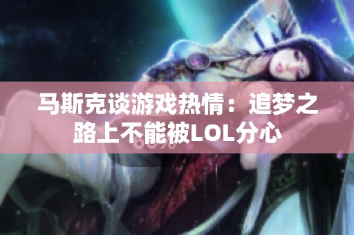 马斯克谈游戏热情：追梦之路上不能被LOL分心