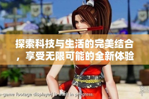 探索科技与生活的完美结合，享受无限可能的全新体验