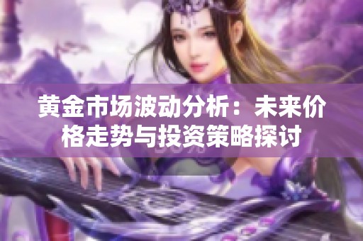 黄金市场波动分析：未来价格走势与投资策略探讨