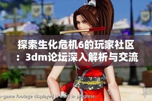 探索生化危机6的玩家社区：3dm论坛深入解析与交流分享