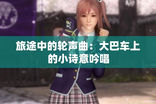 旅途中的轮声曲：大巴车上的小诗意吟唱