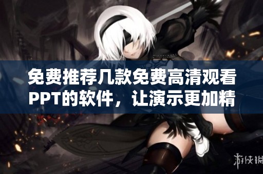 免费推荐几款免费高清观看PPT的软件，让演示更加精彩有效