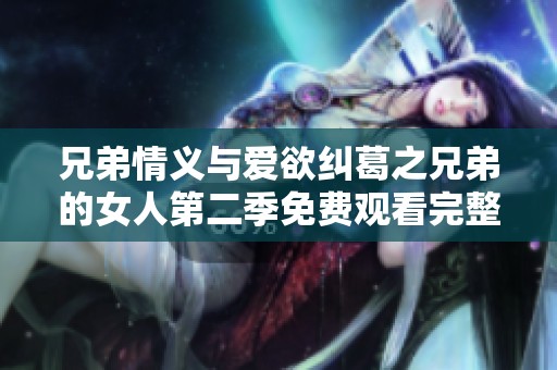 兄弟情义与爱欲纠葛之兄弟的女人第二季免费观看完整版电视剧