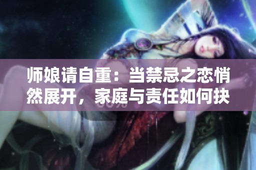 师娘请自重：当禁忌之恋悄然展开，家庭与责任如何抉择