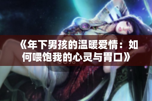《年下男孩的温暖爱情：如何喂饱我的心灵与胃口》