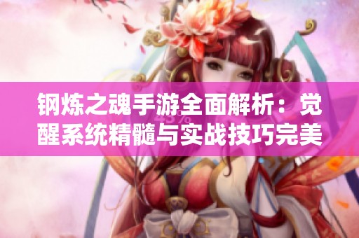 钢炼之魂手游全面解析：觉醒系统精髓与实战技巧完美结合攻略