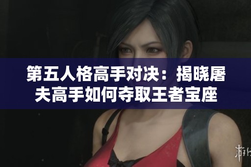 第五人格高手对决：揭晓屠夫高手如何夺取王者宝座
