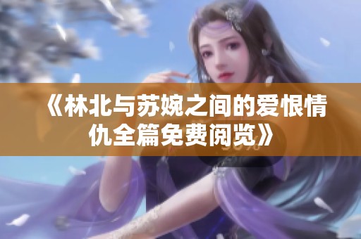 《林北与苏婉之间的爱恨情仇全篇免费阅览》