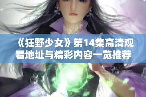 《狂野少女》第14集高清观看地址与精彩内容一览推荐