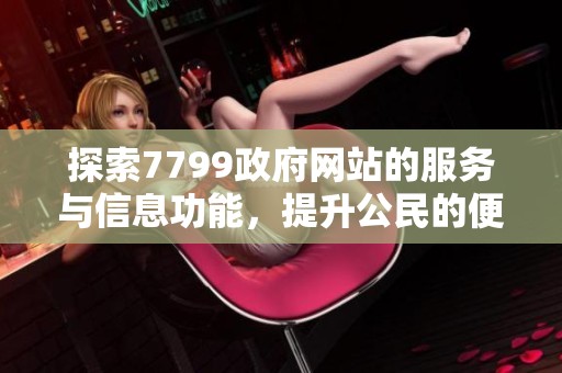 探索7799政府网站的服务与信息功能，提升公民的便捷体验