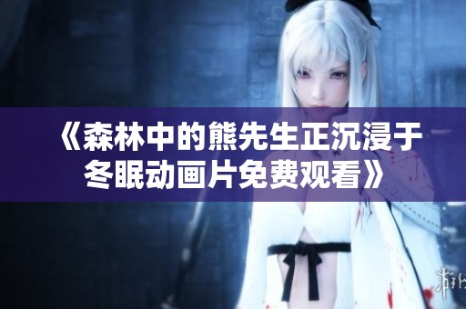 《森林中的熊先生正沉浸于冬眠动画片免费观看》