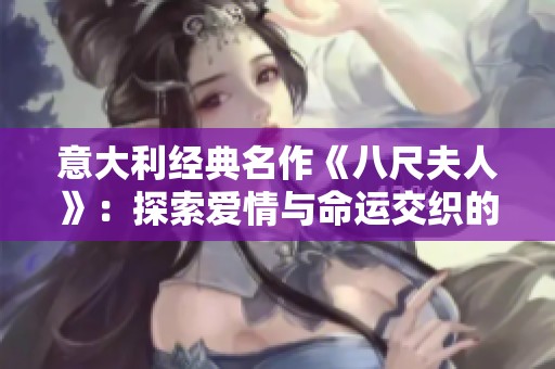 意大利经典名作《八尺夫人》：探索爱情与命运交织的动人故事