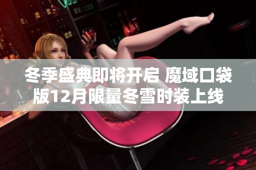 冬季盛典即将开启 魔域口袋版12月限量冬雪时装上线抢先体验
