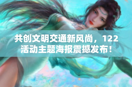 共创文明交通新风尚，122活动主题海报震撼发布！