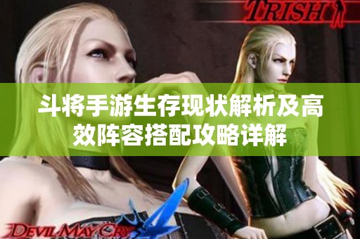 斗将手游生存现状解析及高效阵容搭配攻略详解