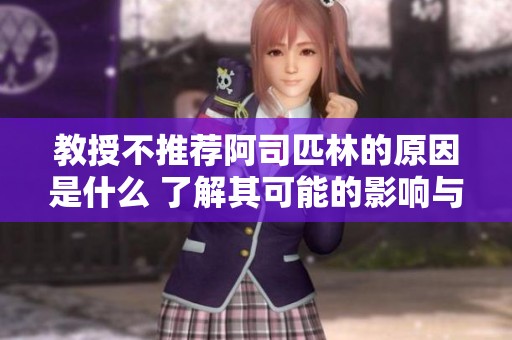 教授不推荐阿司匹林的原因是什么 了解其可能的影响与风险