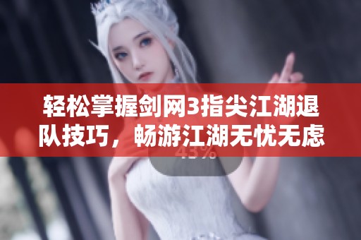 轻松掌握剑网3指尖江湖退队技巧，畅游江湖无忧无虑