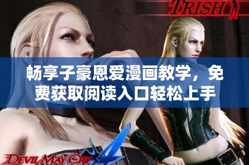 畅享子豪恩爱漫画教学，免费获取阅读入口轻松上手