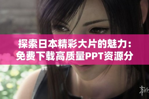 探索日本精彩大片的魅力：免费下载高质量PPT资源分享