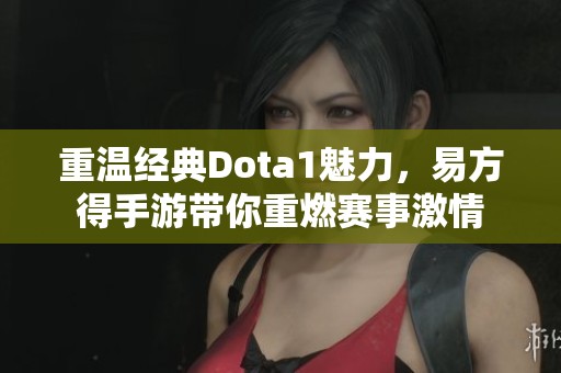 重温经典Dota1魅力，易方得手游带你重燃赛事激情