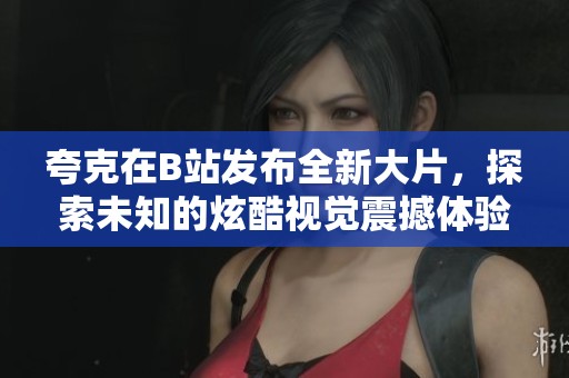 夸克在B站发布全新大片，探索未知的炫酷视觉震撼体验