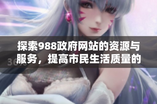 探索988政府网站的资源与服务，提高市民生活质量的方法与途径