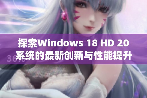 探索Windows 18 HD 20系统的最新创新与性能提升体验
