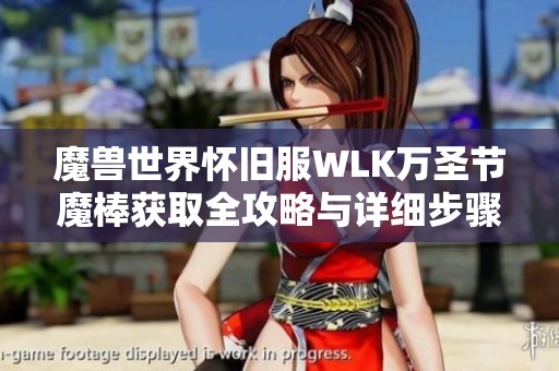 魔兽世界怀旧服WLK万圣节魔棒获取全攻略与详细步骤剖析