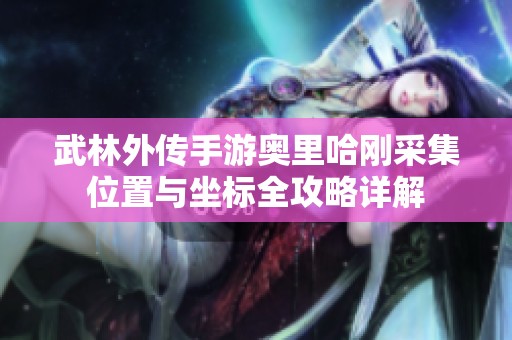 武林外传手游奥里哈刚采集位置与坐标全攻略详解