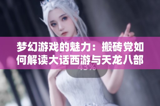 梦幻游戏的魅力：搬砖党如何解读大话西游与天龙八部的排名变动