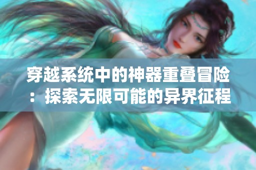 穿越系统中的神器重叠冒险：探索无限可能的异界征程