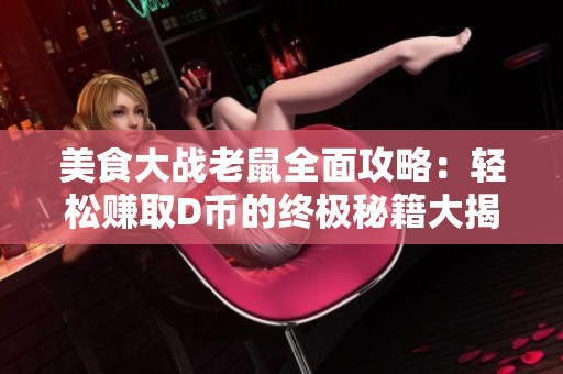 美食大战老鼠全面攻略：轻松赚取D币的终极秘籍大揭秘