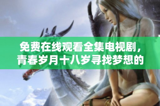 免费在线观看全集电视剧，青春岁月十八岁寻找梦想的旅程