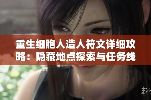 重生细胞人造人符文详细攻略：隐藏地点探索与任务线索解析