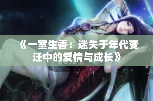 《一室生香：迷失于年代变迁中的爱情与成长》