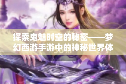 探索鬼魅时空的秘密——梦幻西游手游中的神秘世界体验分析