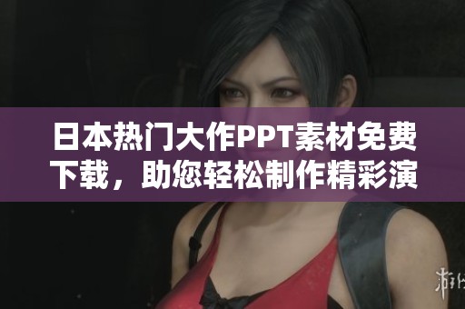 日本热门大作PPT素材免费下载，助您轻松制作精彩演示文稿