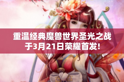 重温经典魔兽世界圣光之战于3月21日荣耀首发!