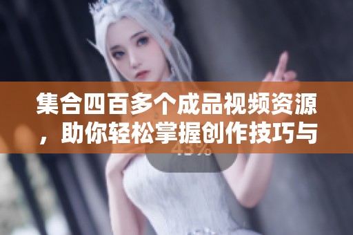 集合四百多个成品视频资源，助你轻松掌握创作技巧与理念