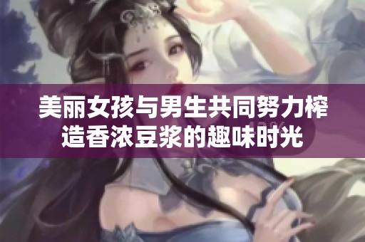 美丽女孩与男生共同努力榨造香浓豆浆的趣味时光