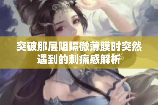 突破那层阻隔微薄膜时突然遇到的刺痛感解析