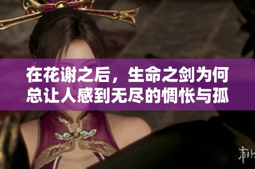 在花谢之后，生命之剑为何总让人感到无尽的惆怅与孤独