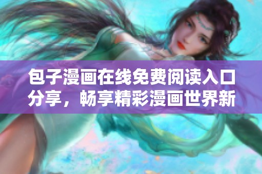 包子漫画在线免费阅读入口分享，畅享精彩漫画世界新体验