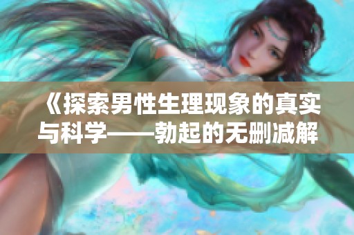 《探索男性生理现象的真实与科学——勃起的无删减解读》
