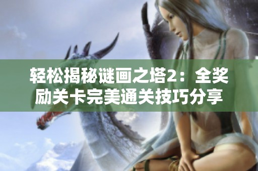 轻松揭秘谜画之塔2：全奖励关卡完美通关技巧分享