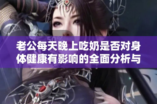 老公每天晚上吃奶是否对身体健康有影响的全面分析与探讨