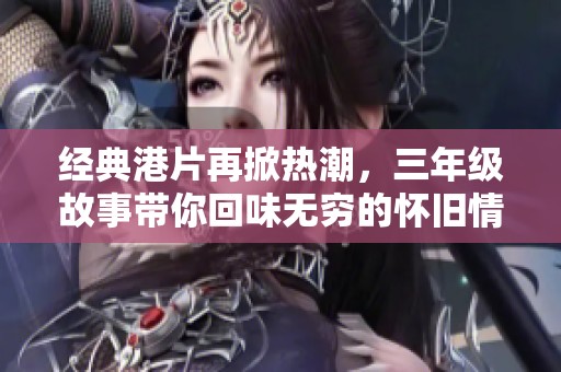 经典港片再掀热潮，三年级故事带你回味无穷的怀旧情怀