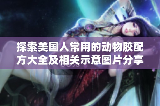 探索美国人常用的动物胶配方大全及相关示意图片分享