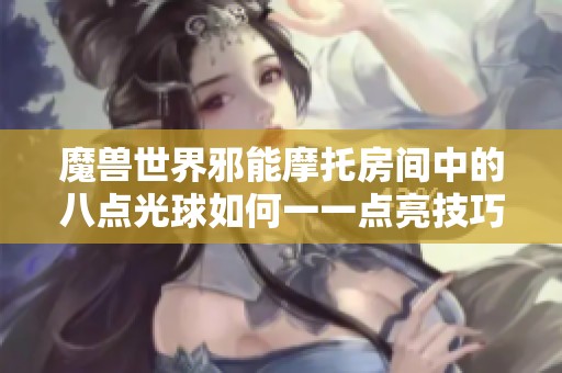 魔兽世界邪能摩托房间中的八点光球如何一一点亮技巧分享