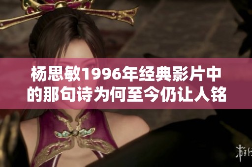 杨思敏1996年经典影片中的那句诗为何至今仍让人铭记与感动